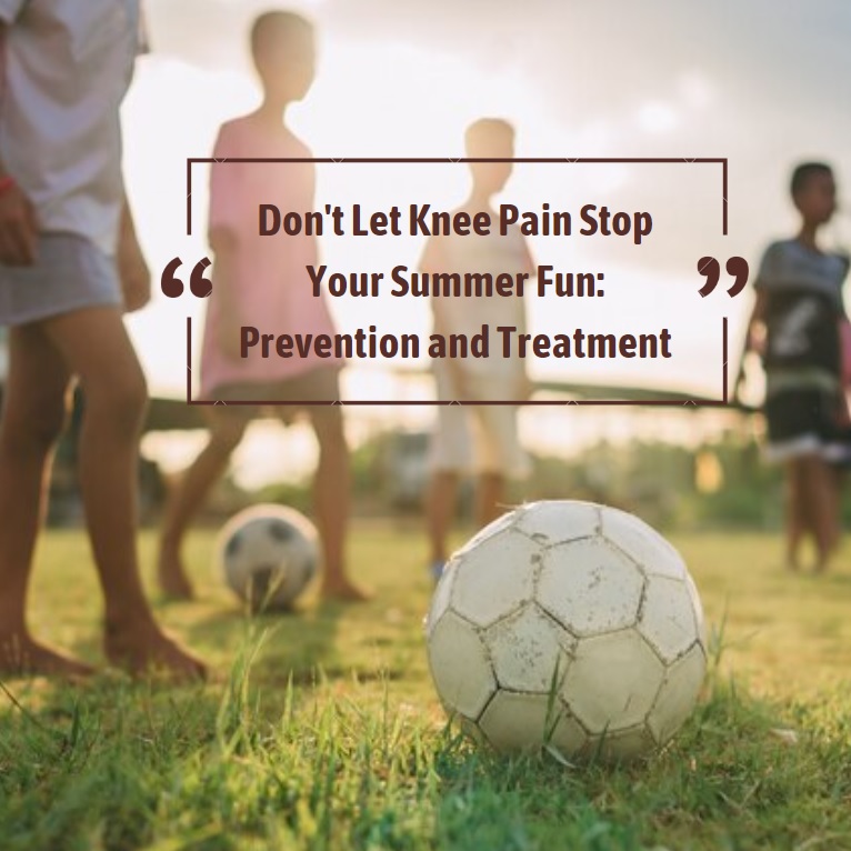 Don't Let Knee Pain Stop Your Summer Fun: Prevention and Treatment