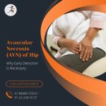 Avascular Necrosis (AVN) of Hip – Why Early Detection is Necessary